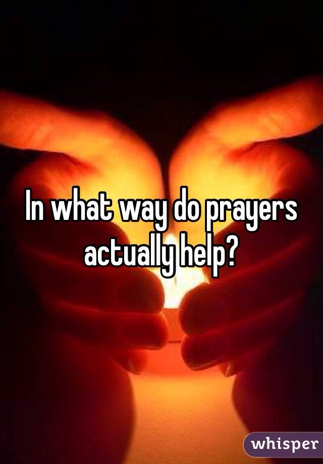 In what way do prayers actually help?  