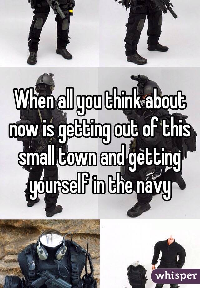 When all you think about now is getting out of this small town and getting yourself in the navy 