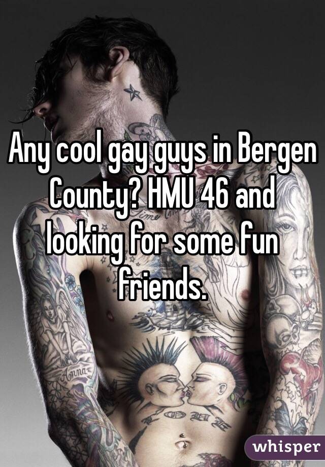 Any cool gay guys in Bergen County? HMU 46 and looking for some fun friends.