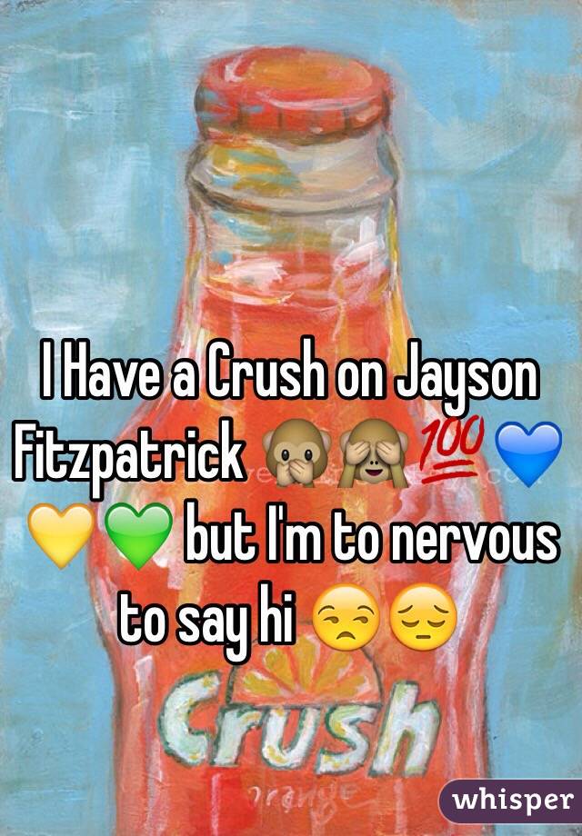 I Have a Crush on Jayson Fitzpatrick 🙊🙈💯💙💛💚 but I'm to nervous to say hi 😒😔