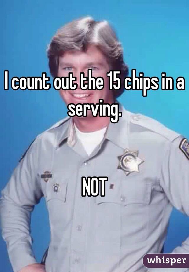 I count out the 15 chips in a serving.


NOT