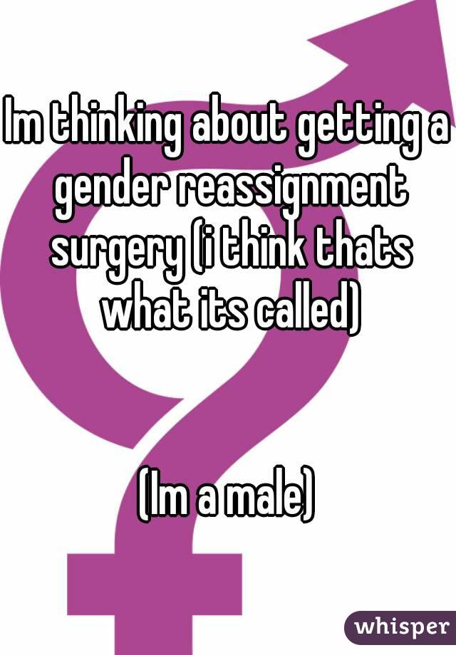 Im thinking about getting a gender reassignment surgery (i think thats what its called)


(Im a male)