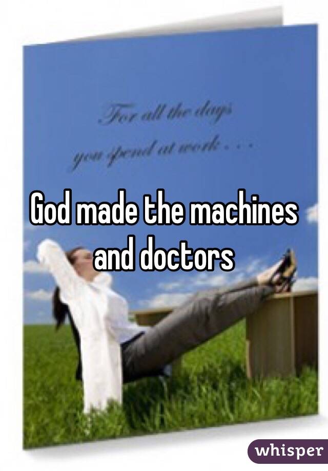 God made the machines and doctors 