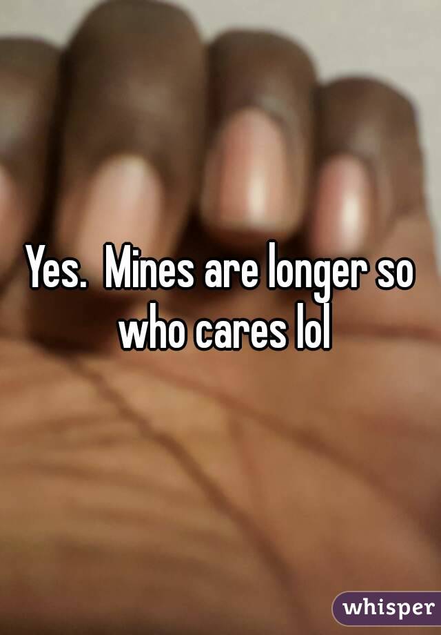 Yes.  Mines are longer so who cares lol