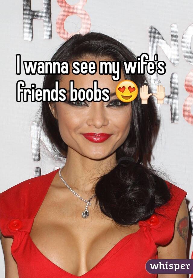 I wanna see my wife's friends boobs 😍🙌🏻