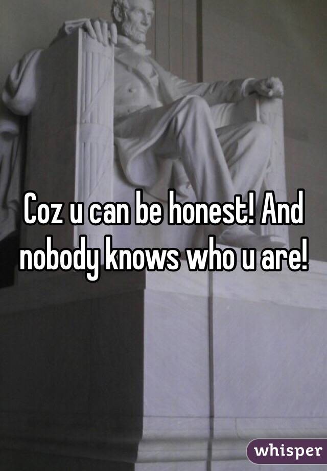 Coz u can be honest! And nobody knows who u are!