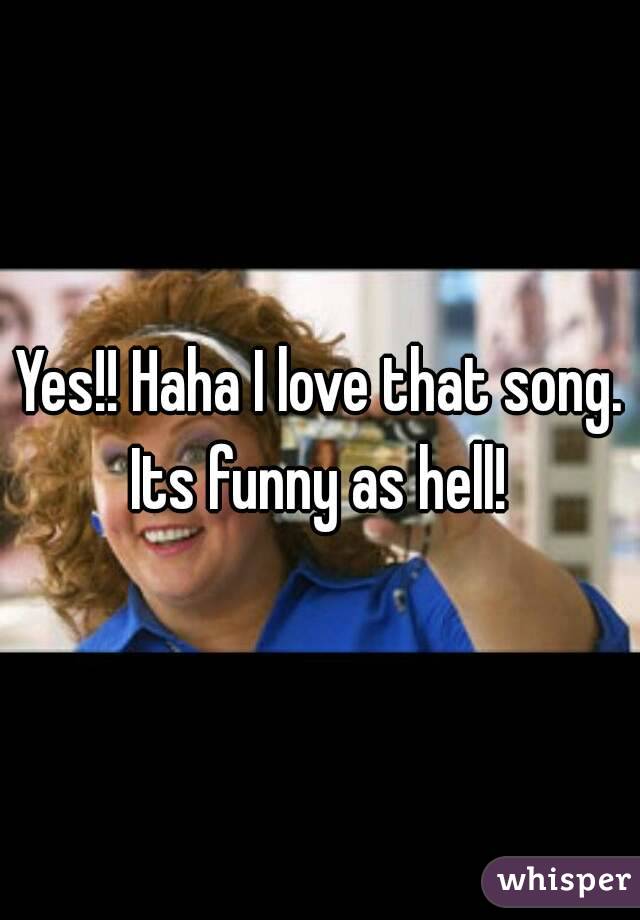 Yes!! Haha I love that song. Its funny as hell! 