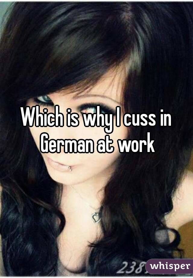 Which is why I cuss in German at work