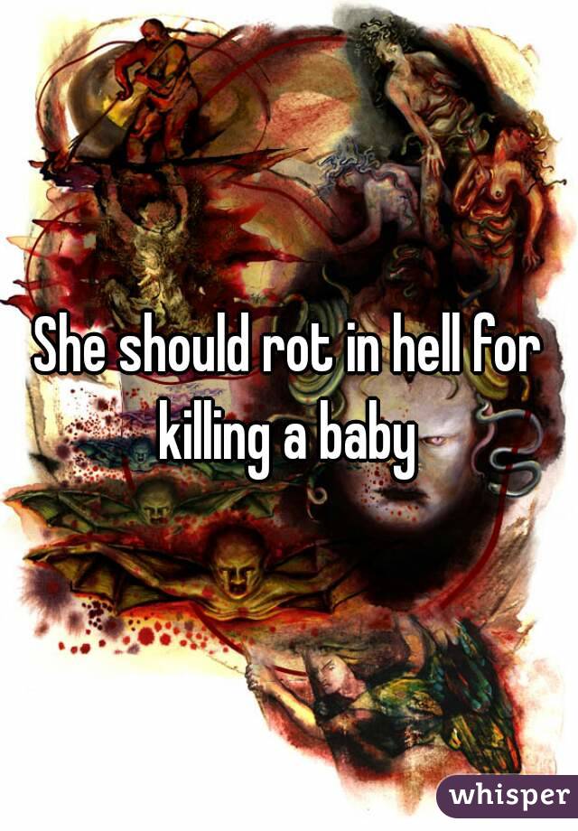 She should rot in hell for killing a baby 