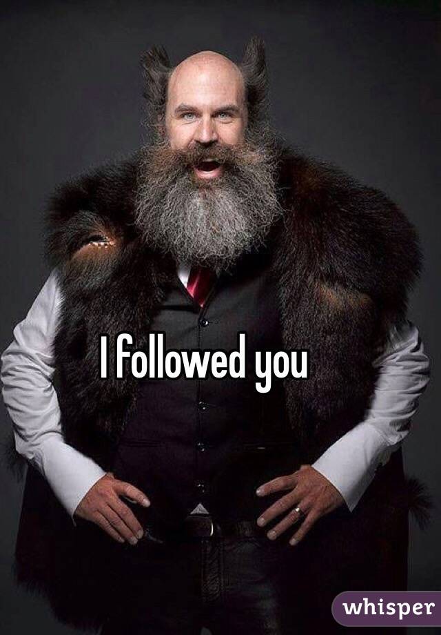 I followed you 