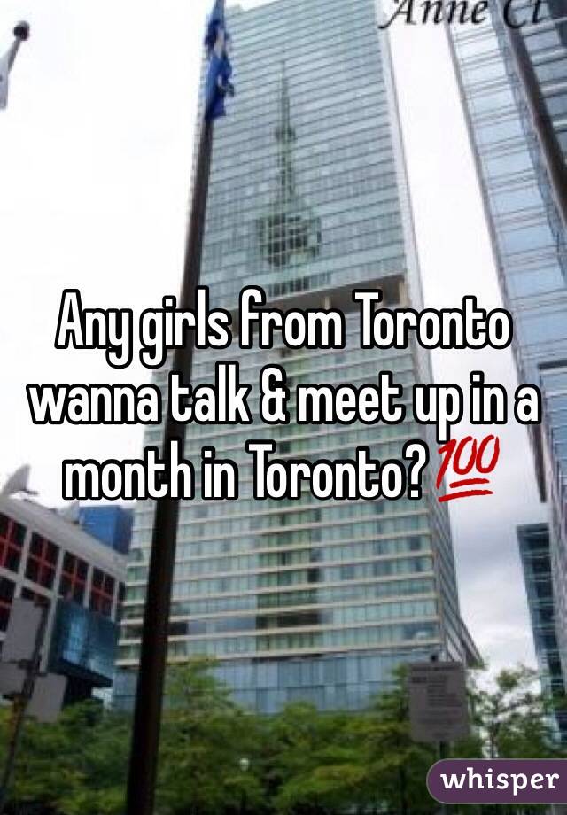 Any girls from Toronto wanna talk & meet up in a month in Toronto?💯