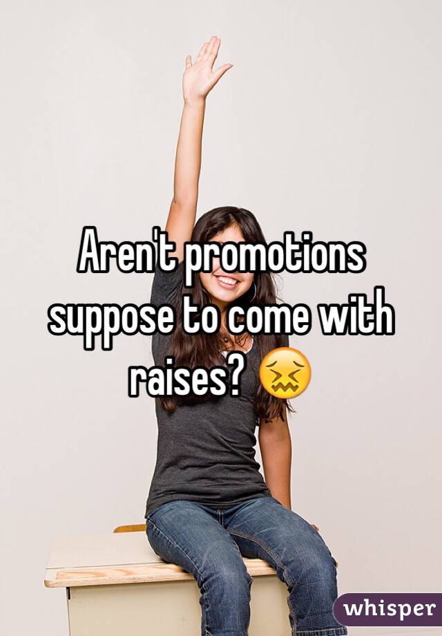 Aren't promotions suppose to come with raises? 😖