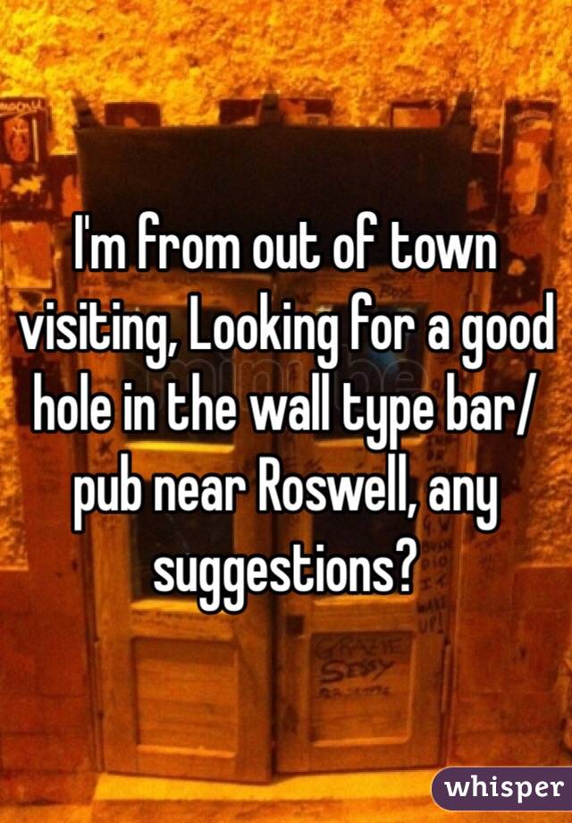 I'm from out of town visiting, Looking for a good hole in the wall type bar/pub near Roswell, any suggestions?