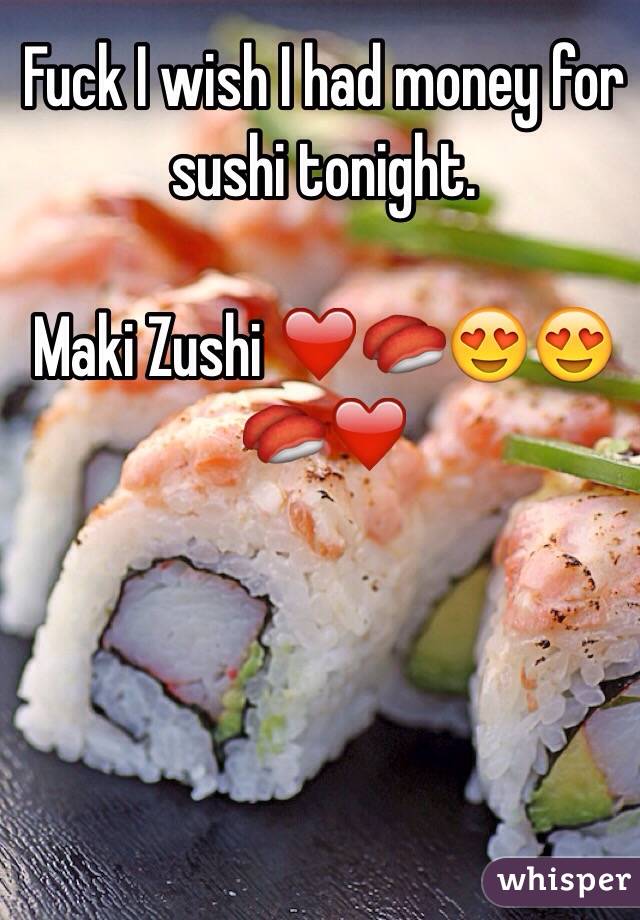 Fuck I wish I had money for sushi tonight. 

Maki Zushi ❤️🍣😍😍🍣❤️