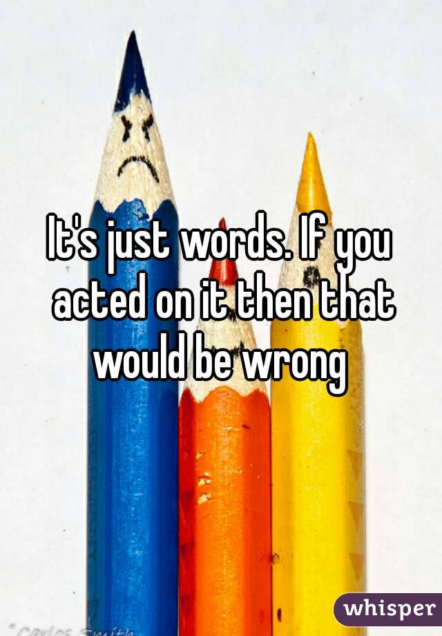 It's just words. If you acted on it then that would be wrong 