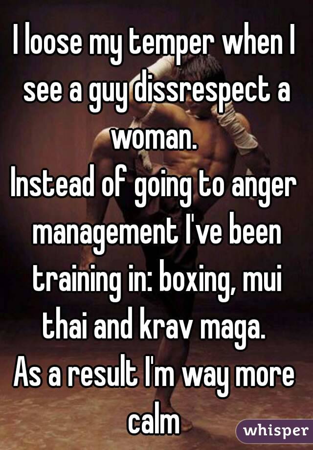 I loose my temper when I see a guy dissrespect a woman. 
Instead of going to anger management I've been training in: boxing, mui thai and krav maga. 
As a result I'm way more calm 