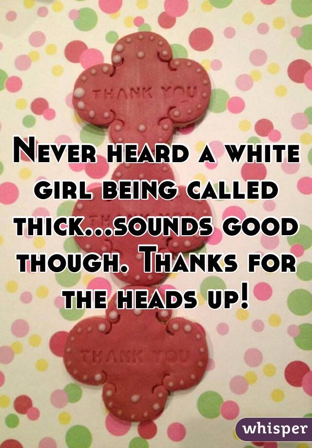 Never heard a white girl being called thick...sounds good though. Thanks for the heads up!