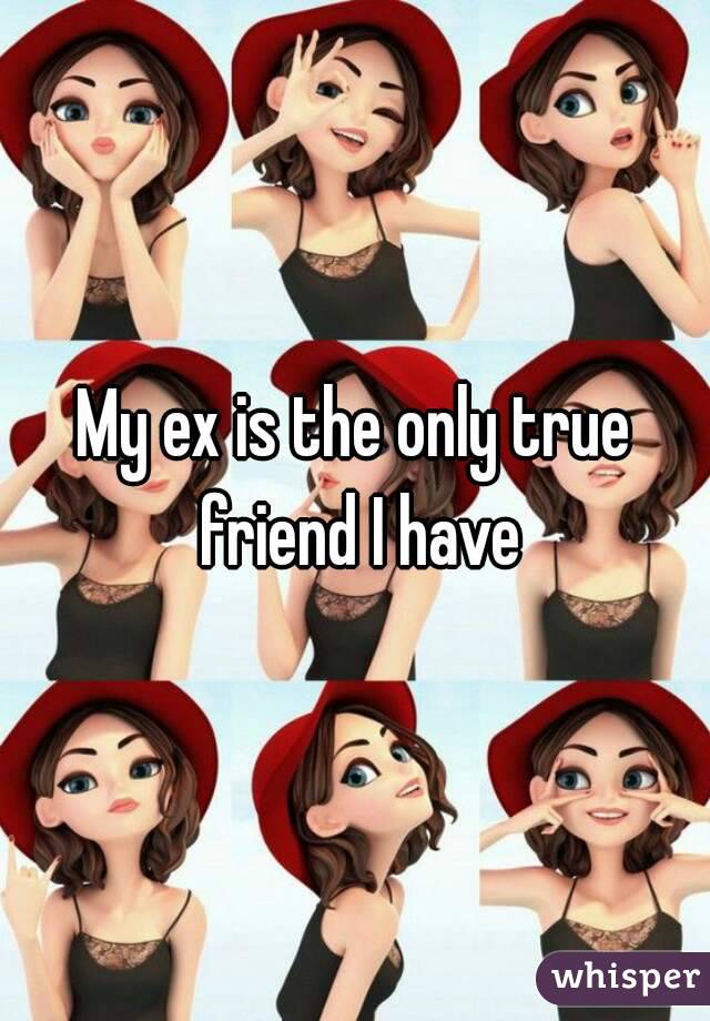 My ex is the only true friend I have