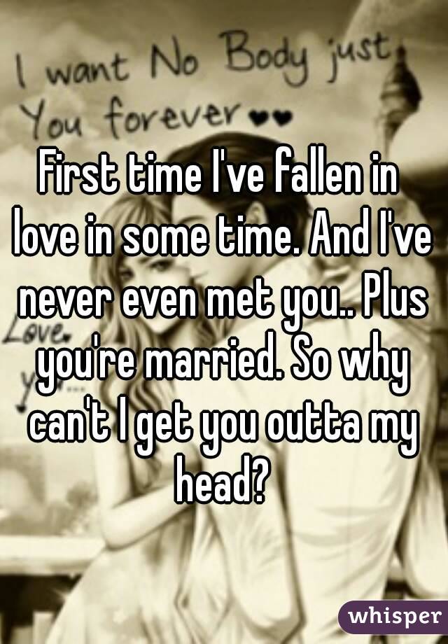 First time I've fallen in love in some time. And I've never even met you.. Plus you're married. So why can't I get you outta my head?