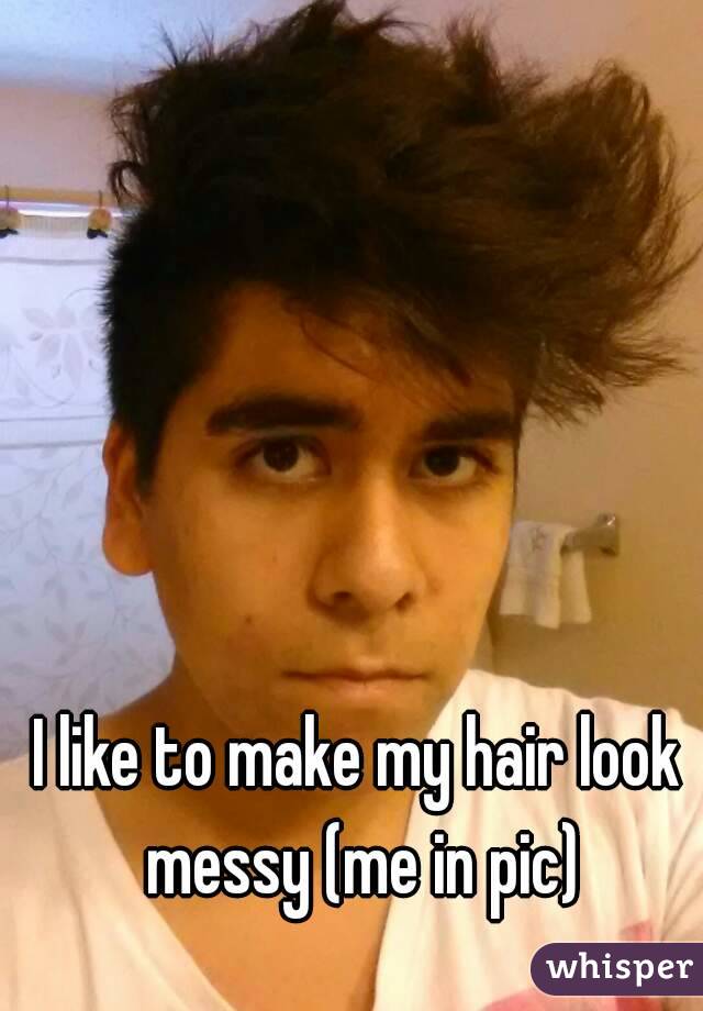 I like to make my hair look messy (me in pic)