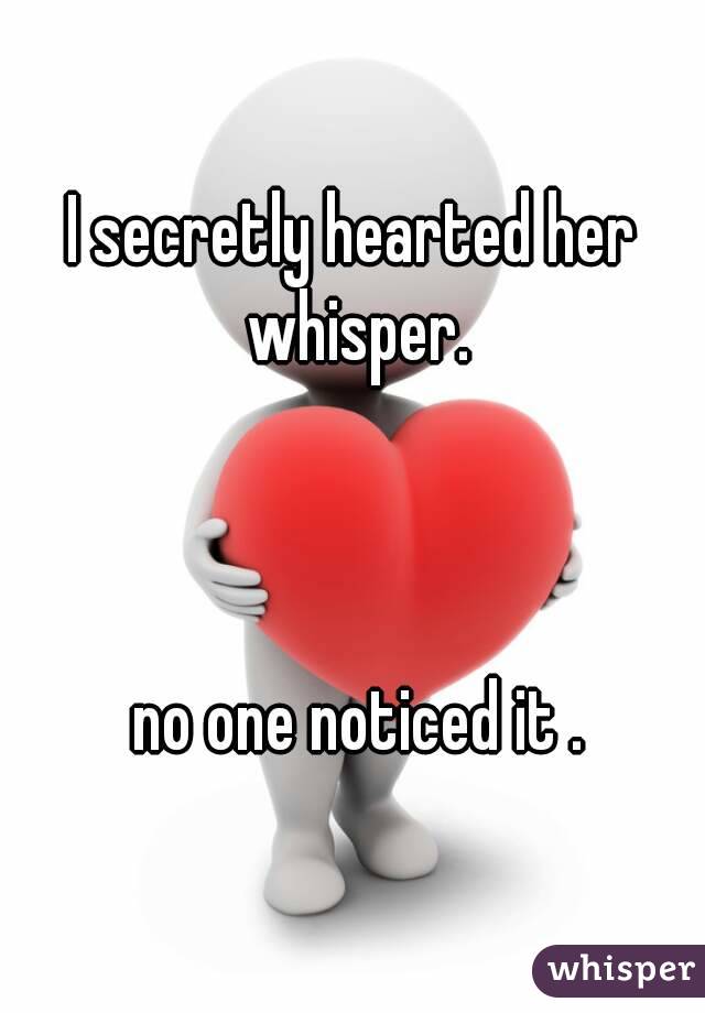 I secretly hearted her whisper.



 no one noticed it .