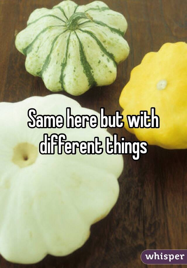 Same here but with different things 