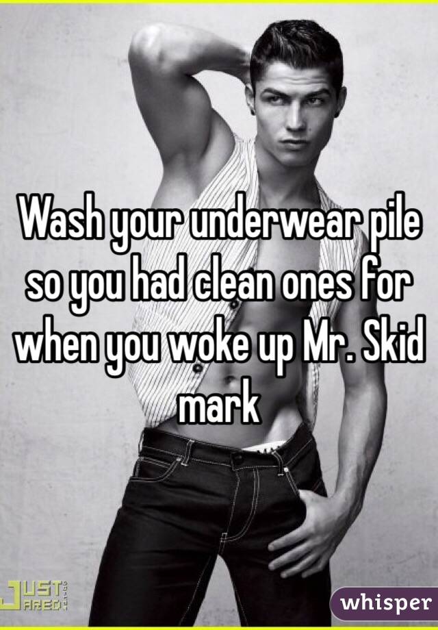 Wash your underwear pile so you had clean ones for when you woke up Mr. Skid mark 