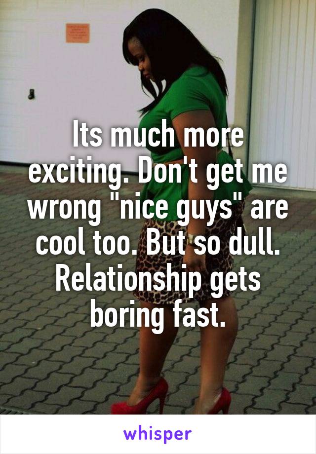 Its much more exciting. Don't get me wrong "nice guys" are cool too. But so dull. Relationship gets boring fast.