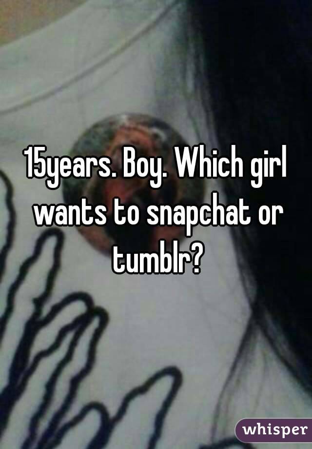 15years. Boy. Which girl wants to snapchat or tumblr?