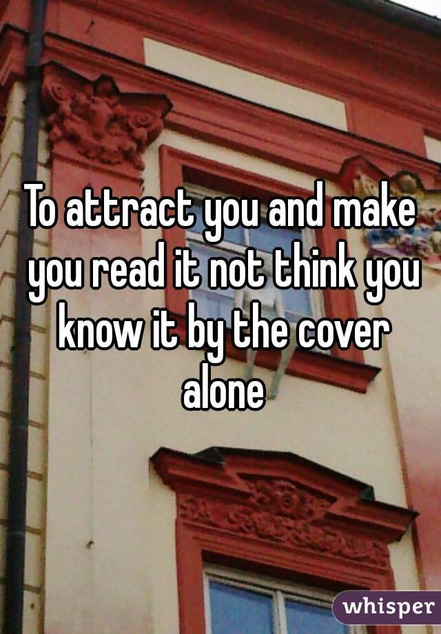 To attract you and make you read it not think you know it by the cover alone