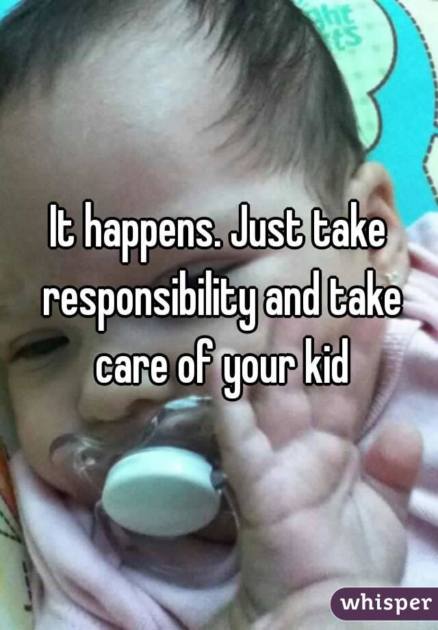 It happens. Just take responsibility and take care of your kid