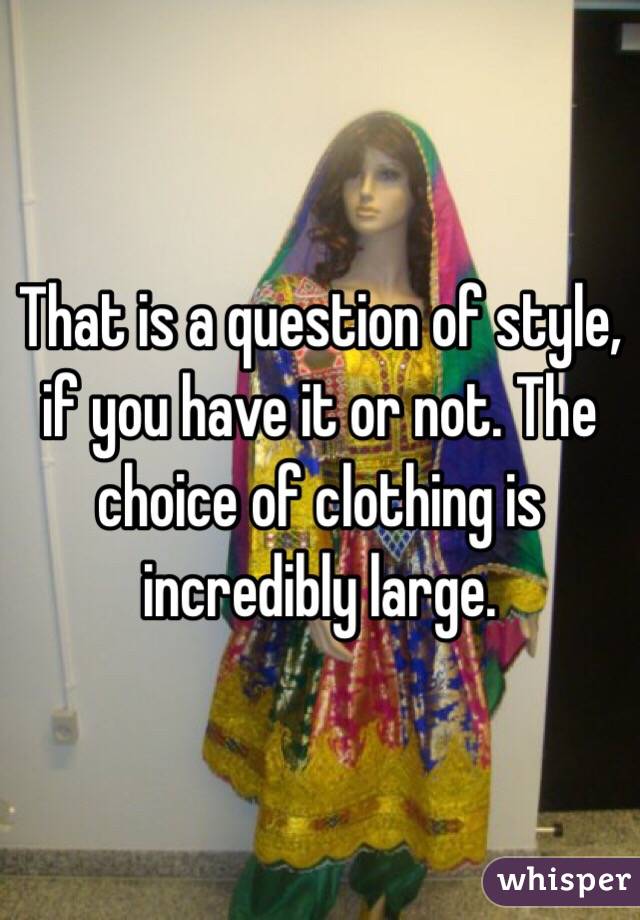 That is a question of style, if you have it or not. The choice of clothing is incredibly large. 