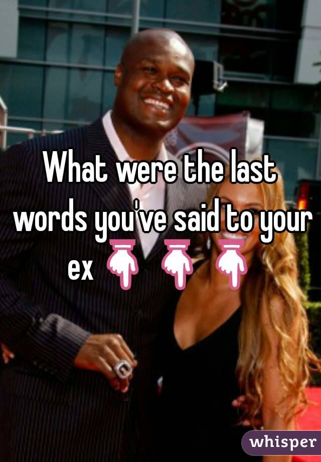 What were the last words you've said to your ex👇👇👇