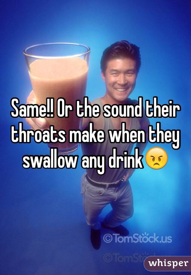 Same!! Or the sound their throats make when they swallow any drink😠
