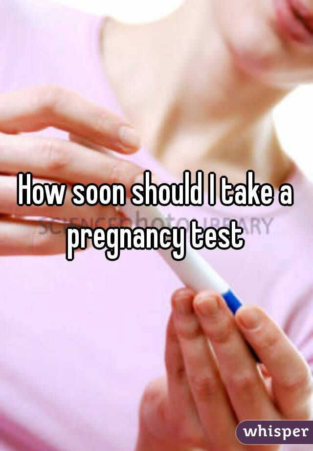 How soon should I take a pregnancy test 