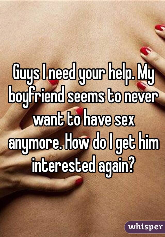 Guys I need your help. My boyfriend seems to never want to have sex anymore. How do I get him interested again?