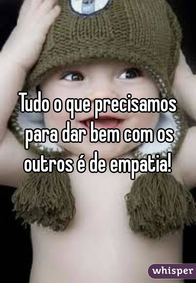 Tudo o que precisamos para dar bem com os outros é de empatia! 