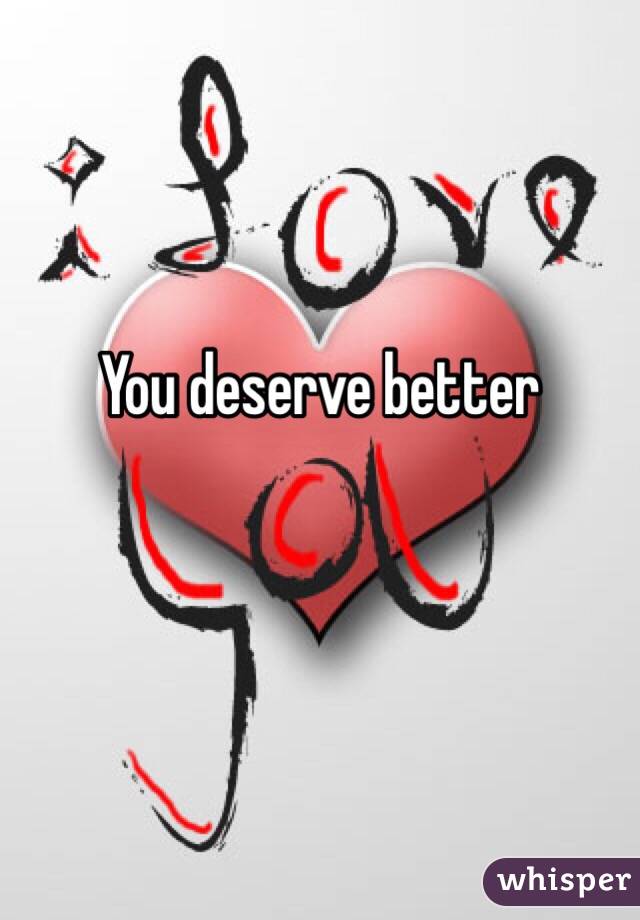 You deserve better 