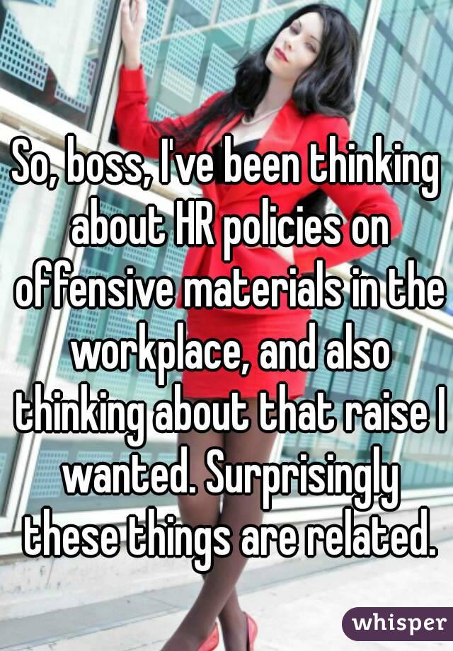 So, boss, I've been thinking about HR policies on offensive materials in the workplace, and also thinking about that raise I wanted. Surprisingly these things are related.