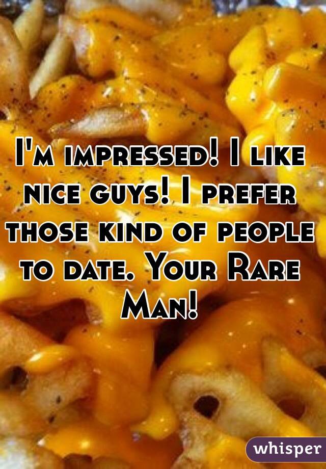 I'm impressed! I like nice guys! I prefer those kind of people to date. Your Rare Man! 