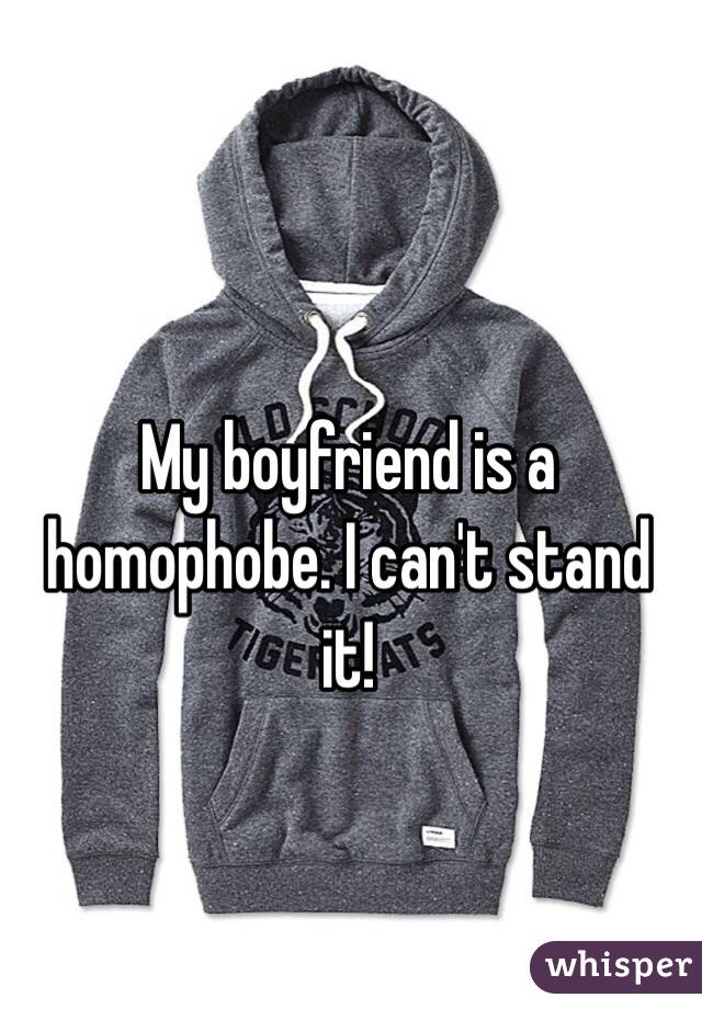 My boyfriend is a homophobe. I can't stand it! 