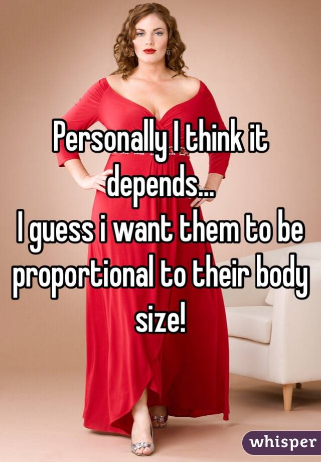 Personally I think it depends...
I guess i want them to be proportional to their body size!