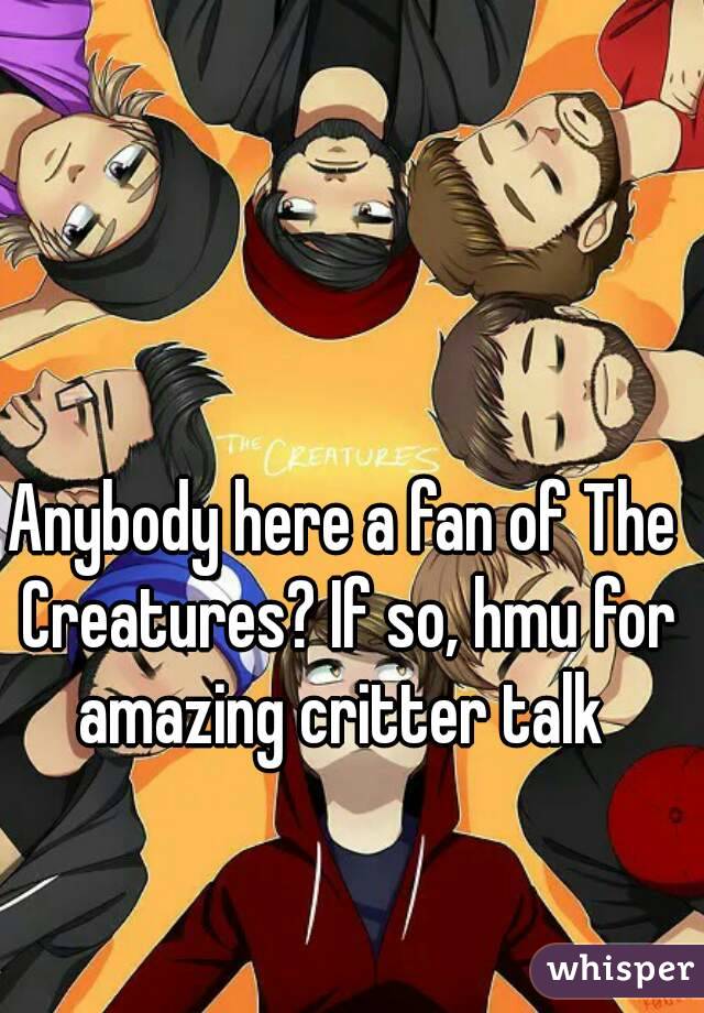 Anybody here a fan of The Creatures? If so, hmu for amazing critter talk 