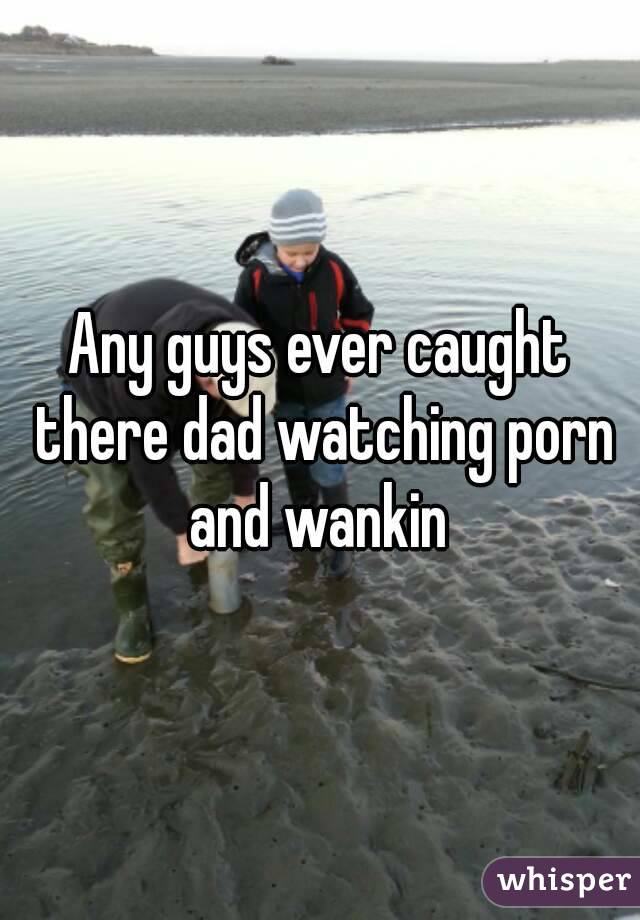 Any guys ever caught there dad watching porn and wankin 