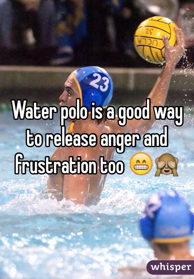 Water polo is a good way to release anger and frustration too 😁🙈