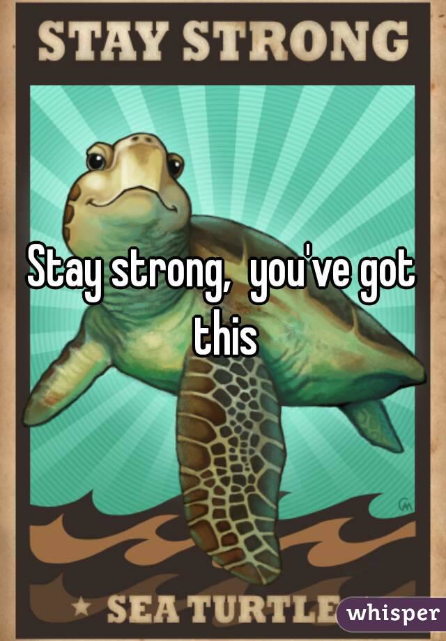 Stay strong,  you've got this