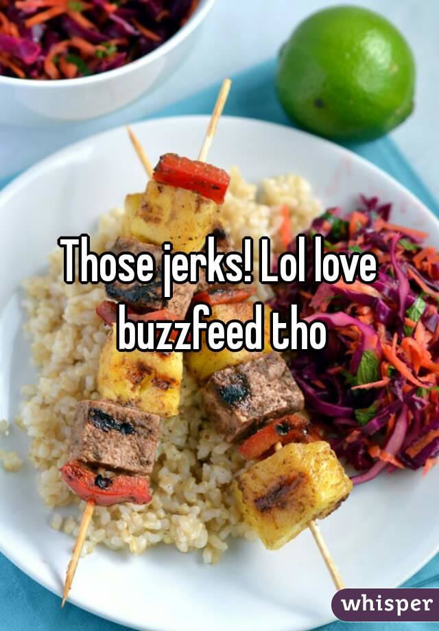 Those jerks! Lol love buzzfeed tho