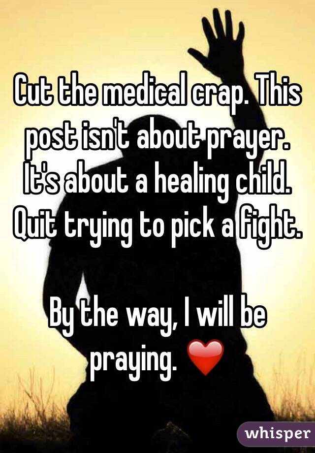 Cut the medical crap. This post isn't about prayer. It's about a healing child. Quit trying to pick a fight. 

By the way, I will be praying. ❤️