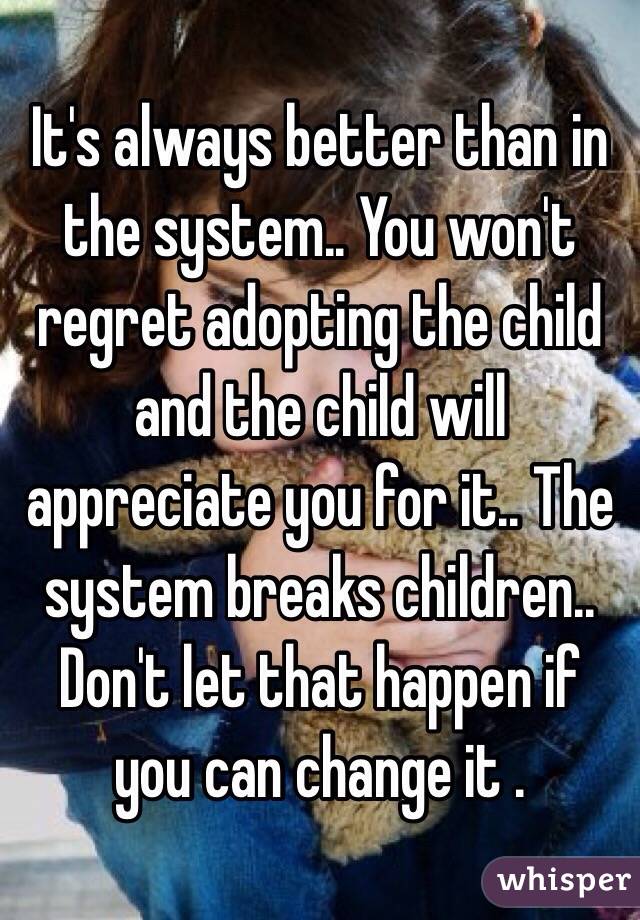 It's always better than in the system.. You won't regret adopting the child and the child will appreciate you for it.. The system breaks children.. Don't let that happen if you can change it .