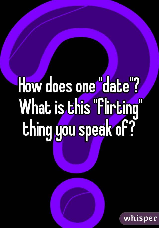 How does one "date"? What is this "flirting" thing you speak of? 